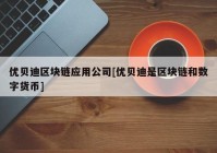 优贝迪区块链应用公司[优贝迪是区块链和数字货币]