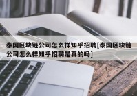 泰国区块链公司怎么样知乎招聘[泰国区块链公司怎么样知乎招聘是真的吗]