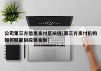 公司第三方信用支付区块链[第三方支付机构如何赋能供应链金融]