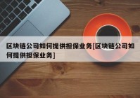 区块链公司如何提供担保业务[区块链公司如何提供担保业务]