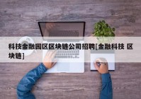 科技金融园区区块链公司招聘[金融科技 区块链]