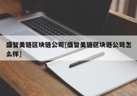 盛智美链区块链公司[盛智美链区块链公司怎么样]