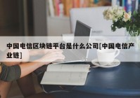 中国电信区块链平台是什么公司[中国电信产业链]