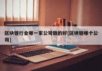 区块链行业哪一家公司做的好[区块链哪个公司]