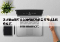 区块链公司可以上班吗[区块链公司可以上班吗知乎]