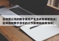 区块链公司的数字货币产生方式有哪些特点[区块链和数字货币的工作原理和应用领域]