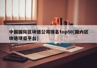 中国国际区块链公司排名top50[国内区块链项目平台]