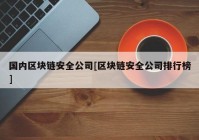 国内区块链安全公司[区块链安全公司排行榜]