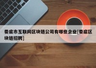 娄底市互联网区块链公司有哪些企业[娄底区块链招聘]