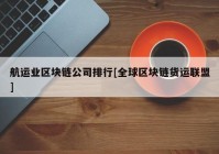 航运业区块链公司排行[全球区块链货运联盟]