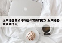 区块链基金公司存在与发展的意义[区块链基金会的作用]