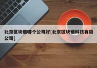 北京区块链哪个公司好[北京区块链科技有限公司]