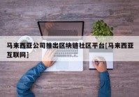 马来西亚公司推出区块链社区平台[马来西亚互联网]