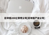 区块链200亿债券公司[区块链产业公司]