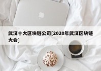 武汉十大区块链公司[2020年武汉区块链大会]