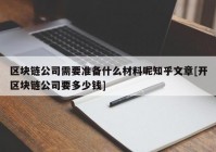 区块链公司需要准备什么材料呢知乎文章[开区块链公司要多少钱]