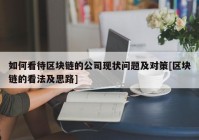 如何看待区块链的公司现状问题及对策[区块链的看法及思路]