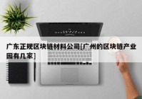 广东正规区块链材料公司[广州的区块链产业园有几家]