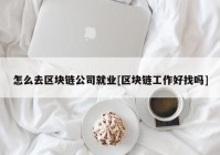 怎么去区块链公司就业[区块链工作好找吗]