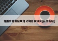 台南有哪些区块链公司开发项目[台南新区]
