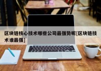 区块链核心技术哪些公司最强势呢[区块链技术谁最强]