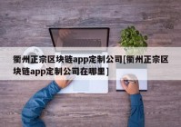 衢州正宗区块链app定制公司[衢州正宗区块链app定制公司在哪里]