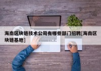 海南区块链技术公司有哪些部门招聘[海南区块链基地]