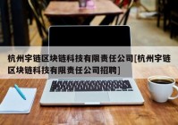 杭州宇链区块链科技有限责任公司[杭州宇链区块链科技有限责任公司招聘]