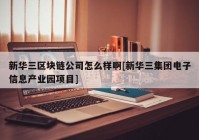 新华三区块链公司怎么样啊[新华三集团电子信息产业园项目]