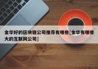 金华好的区块链公司推荐有哪些[金华有哪些大的互联网公司]