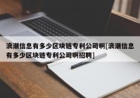 浪潮信息有多少区块链专利公司啊[浪潮信息有多少区块链专利公司啊招聘]