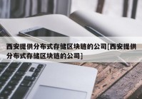 西安提供分布式存储区块链的公司[西安提供分布式存储区块链的公司]