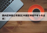 国内区块链公司情况[中国区块链行业十大企业]